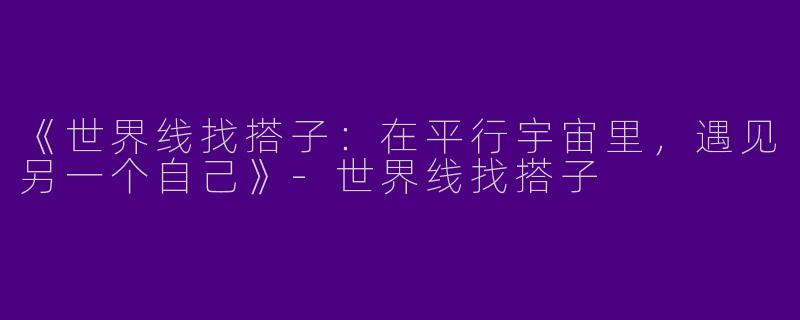 《世界线找搭子：在平行宇宙里，遇见另一个自己》-世界线找搭子