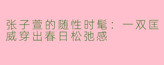 张子萱的随性时髦：一双匡威穿出春日松弛感