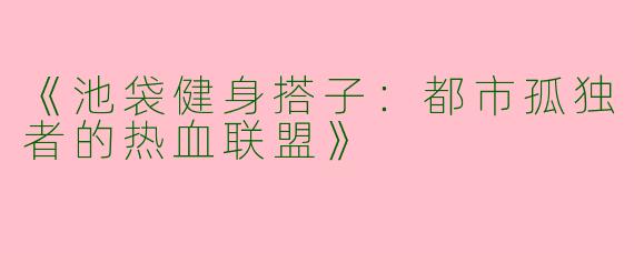 《池袋健身搭子：都市孤独者的热血联盟》
