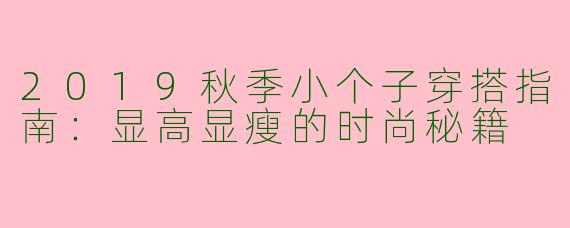 2019秋季小个子穿搭指南：显高显瘦的时尚秘籍