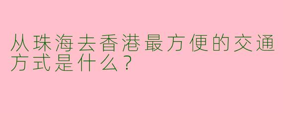 从珠海去香港最方便的交通方式是什么？