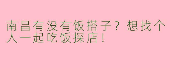 南昌有没有饭搭子？想找个人一起吃饭探店！