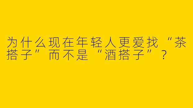 为什么现在年轻人更爱找“茶搭子”而不是“酒搭子”？
