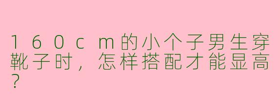 160cm的小个子男生穿靴子时，怎样搭配才能显高？