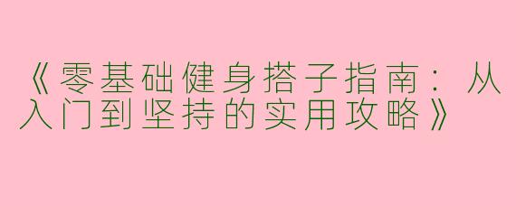 《零基础健身搭子指南：从入门到坚持的实用攻略》
