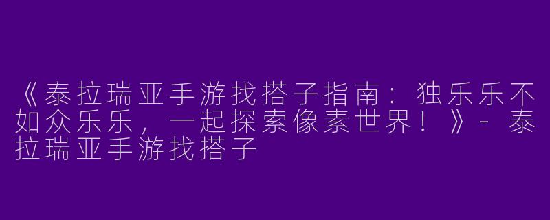 《泰拉瑞亚手游找搭子指南：独乐乐不如众乐乐，一起探索像素世界！》-泰拉瑞亚手游找搭子