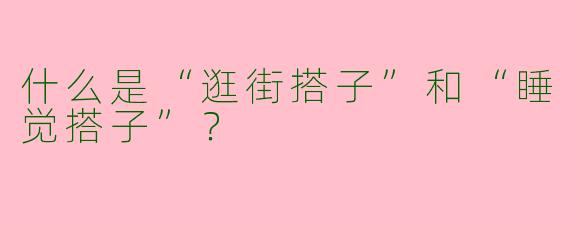 什么是“逛街搭子”和“睡觉搭子”？
