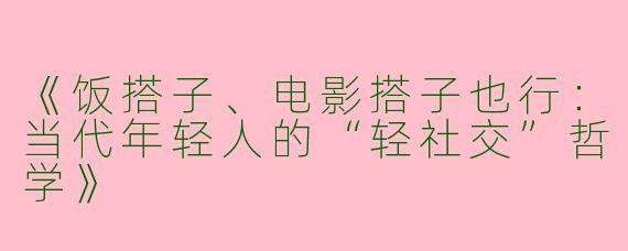 《饭搭子、电影搭子也行：当代年轻人的“轻社交”哲学》
