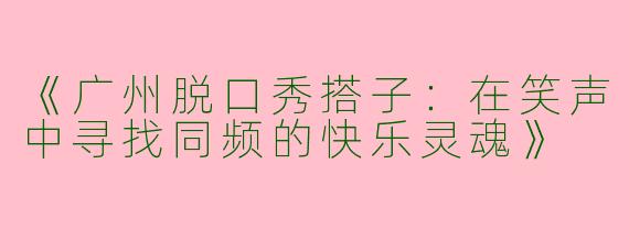 《广州脱口秀搭子：在笑声中寻找同频的快乐灵魂》