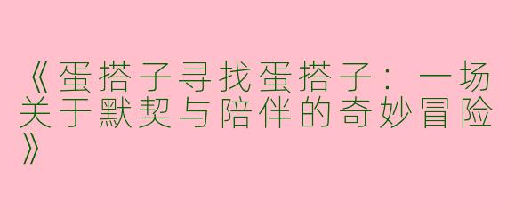 《蛋搭子寻找蛋搭子：一场关于默契与陪伴的奇妙冒险》