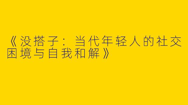 《没搭子：当代年轻人的社交困境与自我和解》
