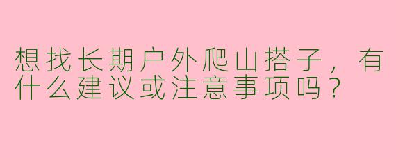 想找长期户外爬山搭子，有什么建议或注意事项吗？