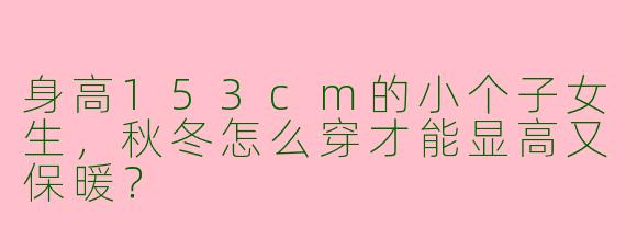 身高153cm的小个子女生，秋冬怎么穿才能显高又保暖？