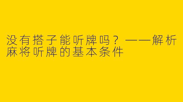 没有搭子能听牌吗？——解析麻将听牌的基本条件