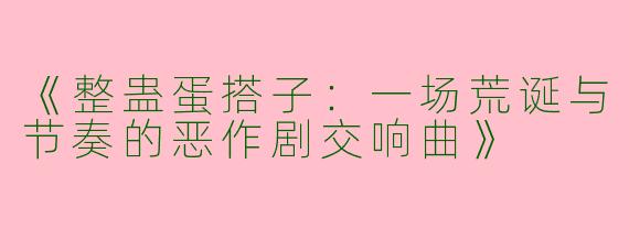 《整蛊蛋搭子：一场荒诞与节奏的恶作剧交响曲》
