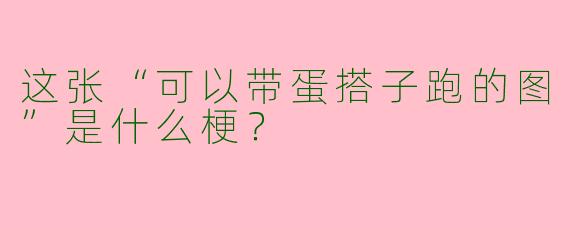 这张“可以带蛋搭子跑的图”是什么梗？