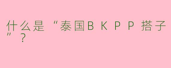 什么是“泰国BKPP搭子”？