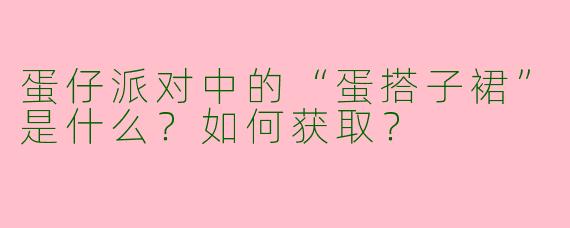 蛋仔派对中的“蛋搭子裙”是什么？如何获取？