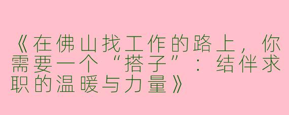《在佛山找工作的路上，你需要一个“搭子”：结伴求职的温暖与力量》