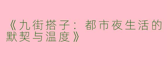 《九街搭子：都市夜生活的默契与温度》