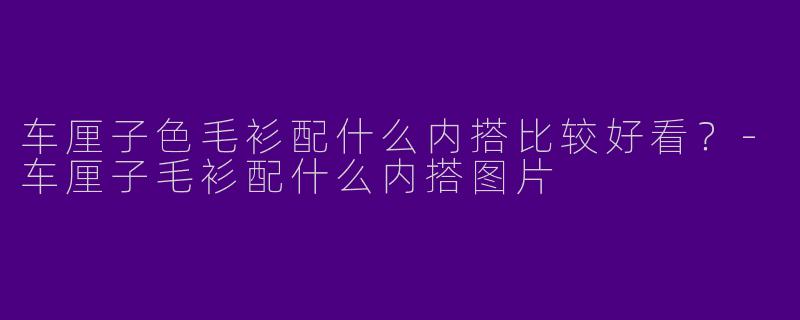 车厘子色毛衫配什么内搭比较好看？-车厘子毛衫配什么内搭图片