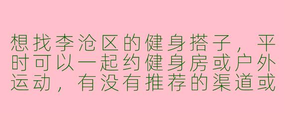 想找李沧区的健身搭子，平时可以一起约健身房或户外运动，有没有推荐的渠道或群组？