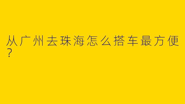 从广州去珠海怎么搭车最方便？