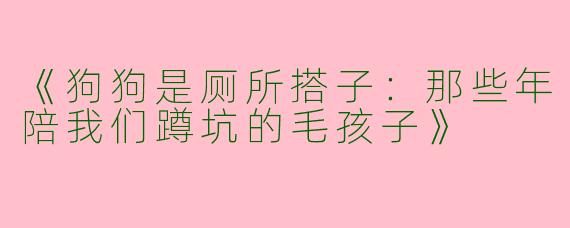 《狗狗是厕所搭子：那些年陪我们蹲坑的毛孩子》