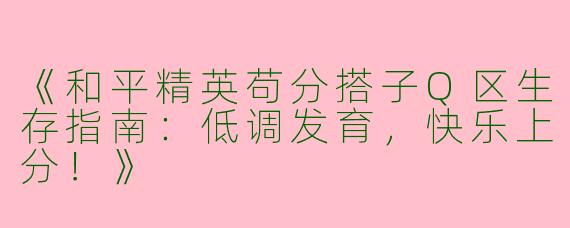 《和平精英苟分搭子Q区生存指南：低调发育，快乐上分！》