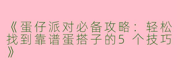 《蛋仔派对必备攻略：轻松找到靠谱蛋搭子的5个技巧》