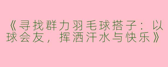 《寻找群力羽毛球搭子：以球会友，挥洒汗水与快乐》