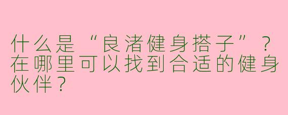 什么是“良渚健身搭子”？在哪里可以找到合适的健身伙伴？