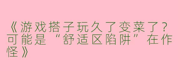 《游戏搭子玩久了变菜了？可能是“舒适区陷阱”在作怪》