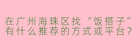 在广州海珠区找“饭搭子”有什么推荐的方式或平台？