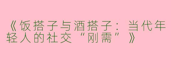 《饭搭子与酒搭子：当代年轻人的社交“刚需”》