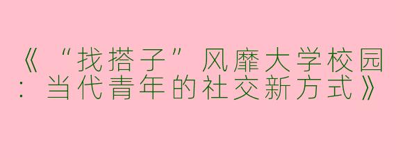《“找搭子”风靡大学校园：当代青年的社交新方式》