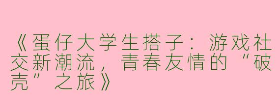 《蛋仔大学生搭子：游戏社交新潮流，青春友情的“破壳”之旅》