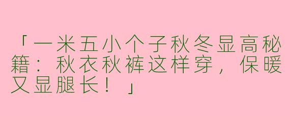 「一米五小个子秋冬显高秘籍：秋衣秋裤这样穿，保暖又显腿长！」