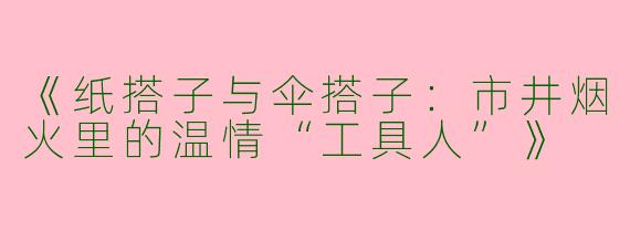 《纸搭子与伞搭子：市井烟火里的温情“工具人”》