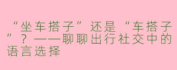 “坐车搭子”还是“车搭子”？——聊聊出行社交中的语言选择