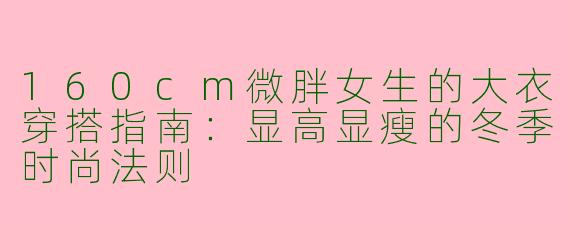 160cm微胖女生的大衣穿搭指南：显高显瘦的冬季时尚法则