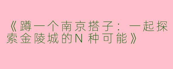 《蹲一个南京搭子：一起探索金陵城的N种可能》