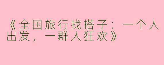 《全国旅行找搭子：一个人出发，一群人狂欢》