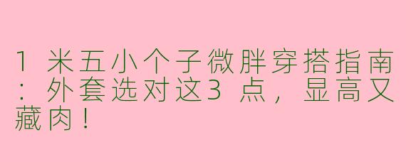 1米五小个子微胖穿搭指南：外套选对这3点，显高又藏肉！