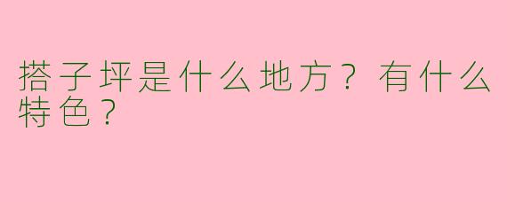 搭子坪是什么地方?有什么特色?