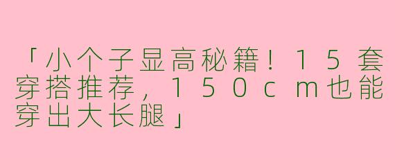「小个子显高秘籍！15套穿搭推荐，150cm也能穿出大长腿」