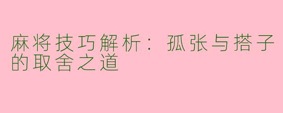 麻将技巧解析：孤张与搭子的取舍之道