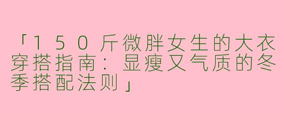 「150斤微胖女生的大衣穿搭指南：显瘦又气质的冬季搭配法则」