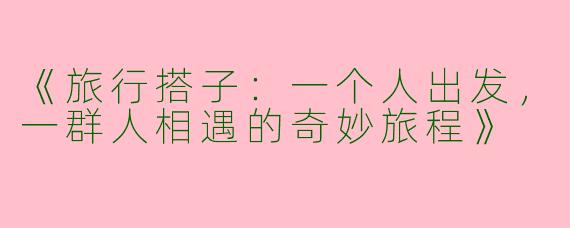 《旅行搭子：一个人出发，一群人相遇的奇妙旅程》