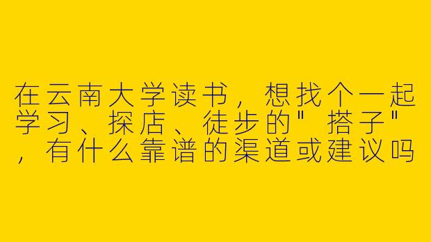 在云南大学读书，想找个一起学习、探店、徒步的